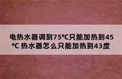 电热水器调到75℃只能加热到45℃ 热水器怎么只能加热到43度